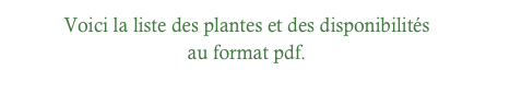 Voici la liste des plantes et des disponibilités
au format pdf.

